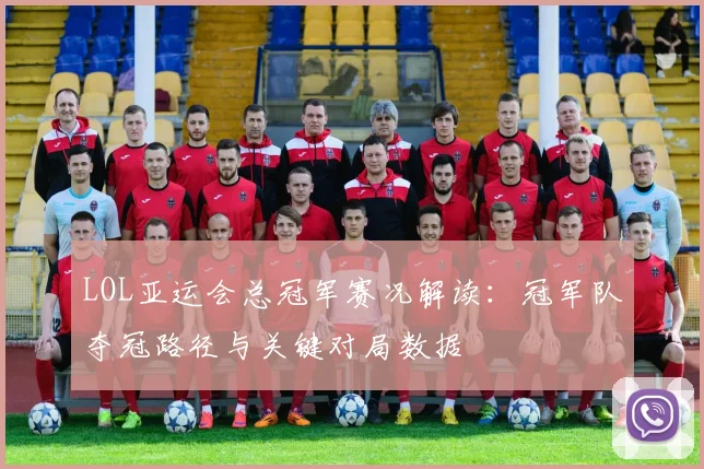 LOL亚运会总冠军赛况解读：冠军队夺冠路径与关键对局数据