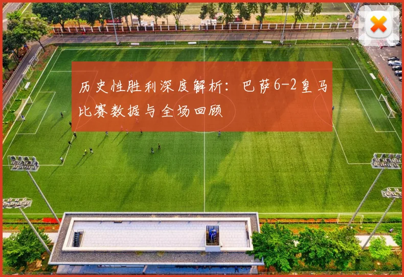 历史性胜利深度解析：巴萨6-2皇马比赛数据与全场回顾