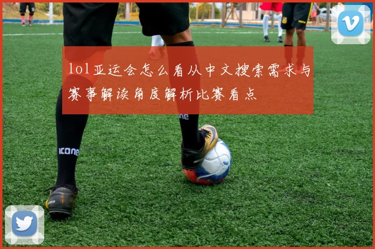 lol亚运会怎么看从中文搜索需求与赛事解读角度解析比赛看点