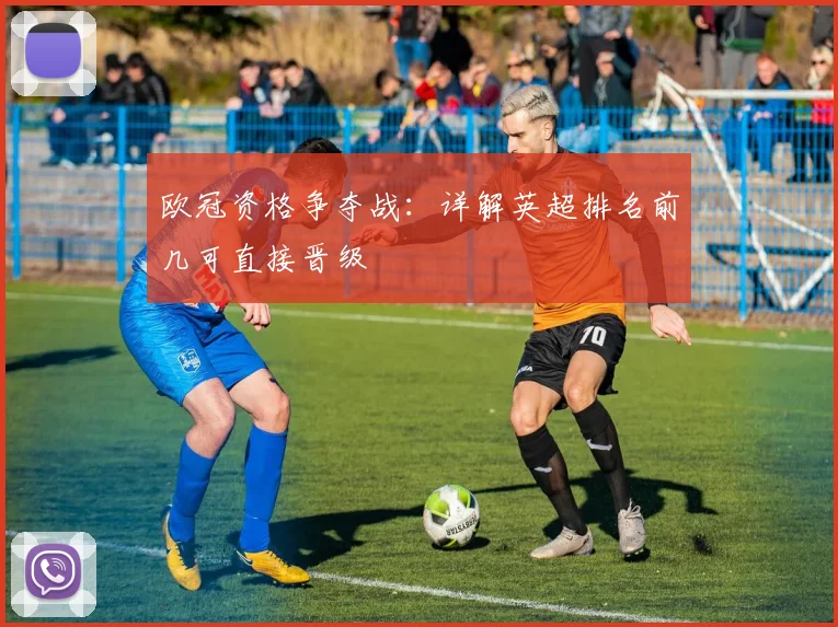 欧冠资格争夺战：详解英超排名前几可直接晋级