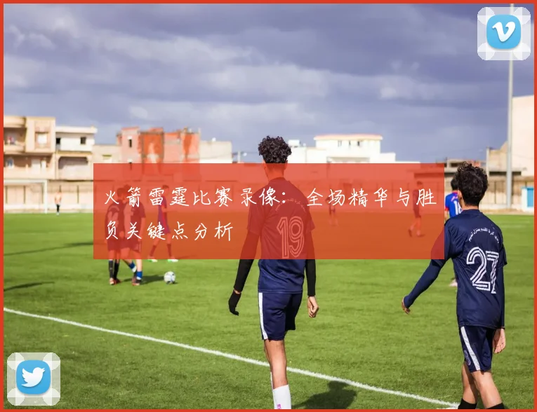 火箭雷霆比赛录像：全场精华与胜负关键点分析