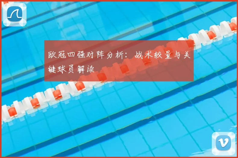 欧冠四强对阵分析：战术较量与关键球员解读