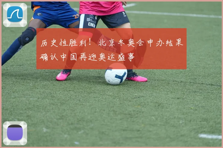 历史性胜利！北京冬奥会申办结果确认中国再迎奥运盛事
