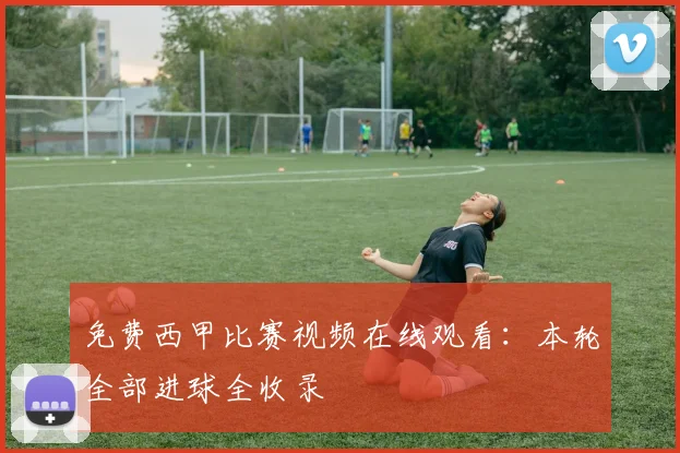 免费西甲比赛视频在线观看：本轮全部进球全收录