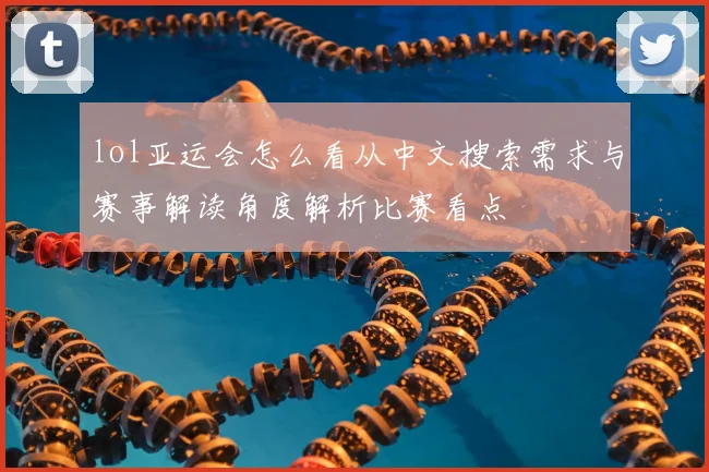 lol亚运会怎么看从中文搜索需求与赛事解读角度解析比赛看点